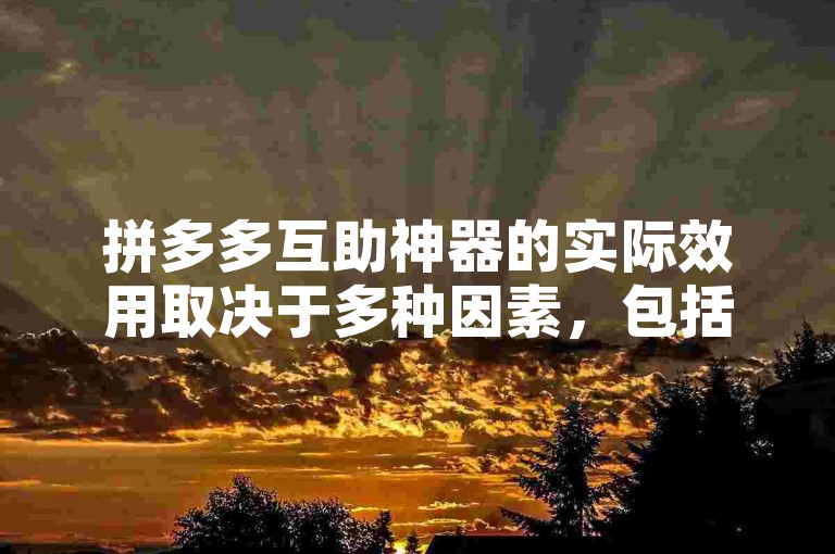 拼多多互助神器的实际效用取决于多种因素，包括其设计、用户群体以及市场环境等。