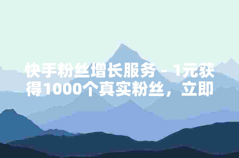 快手粉丝增长服务 - 1元获得1000个真实粉丝，立即自助下单。