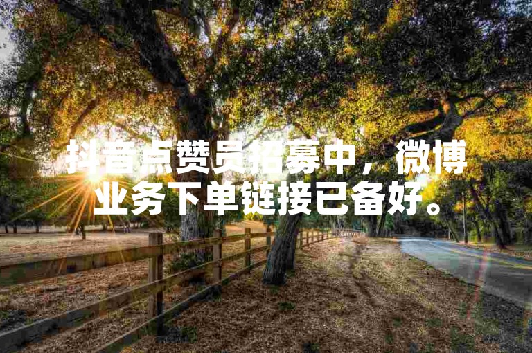 抖音点赞员招募中，微博业务下单链接已备好。