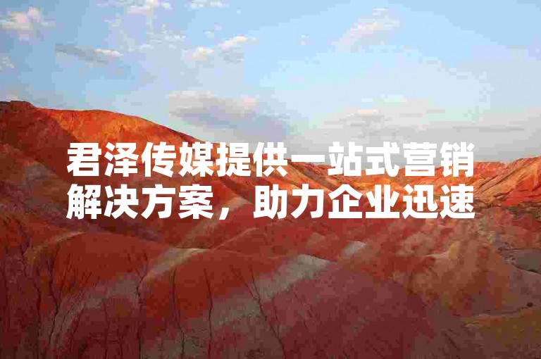 君泽传媒提供一站式营销解决方案，助力企业迅速增强市场竞争力和知名度。