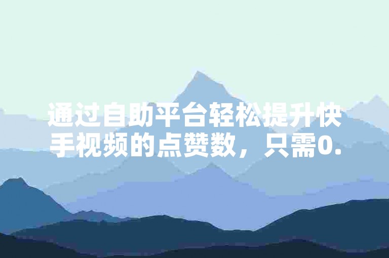 通过自助平台轻松提升快手视频的点赞数，只需0.01元即可获得更多曝光和关注。