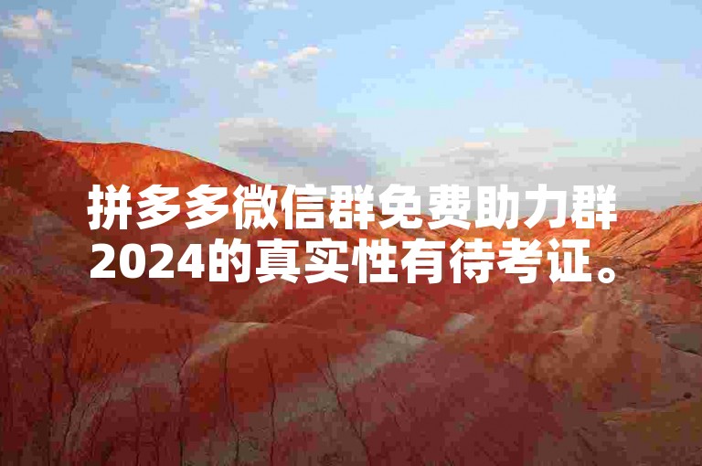拼多多微信群免费助力群2024的真实性有待考证。