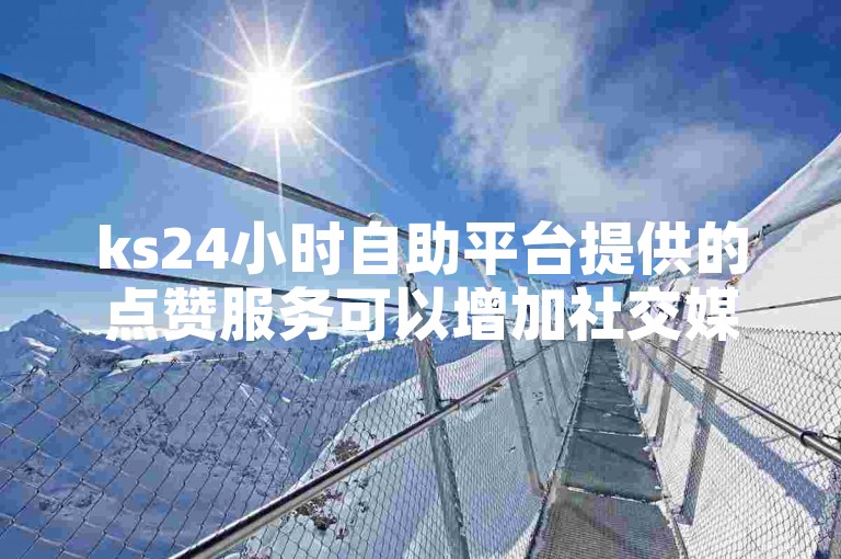 ks24小时自助平台提供的点赞服务可以增加社交媒体内容的受欢迎程度，而在线拼多多的ks业务自助下单平台则方便用户快速购买所需商品。