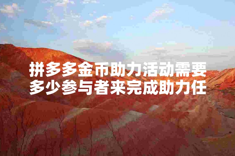 拼多多金币助力活动需要多少参与者来完成助力任务？