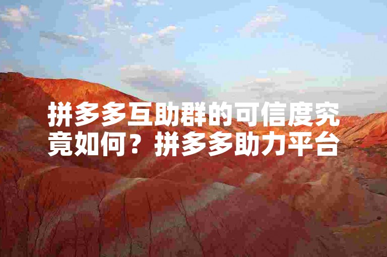 拼多多互助群的可信度究竟如何？拼多多助力平台