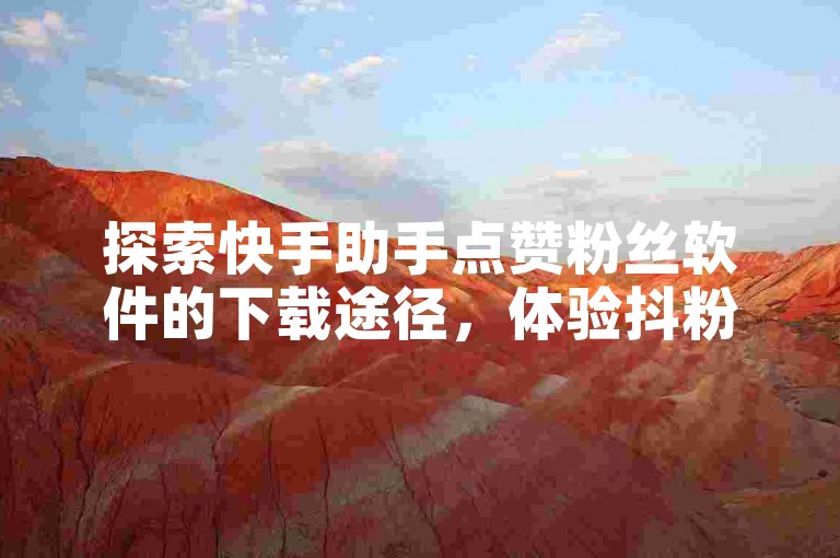 探索快手助手点赞粉丝软件的下载途径，体验抖粉互赞神器软件的便捷，通过1元充值10抖币的入口享受苹果服务，同时寻找可靠的抖音号交易平台。