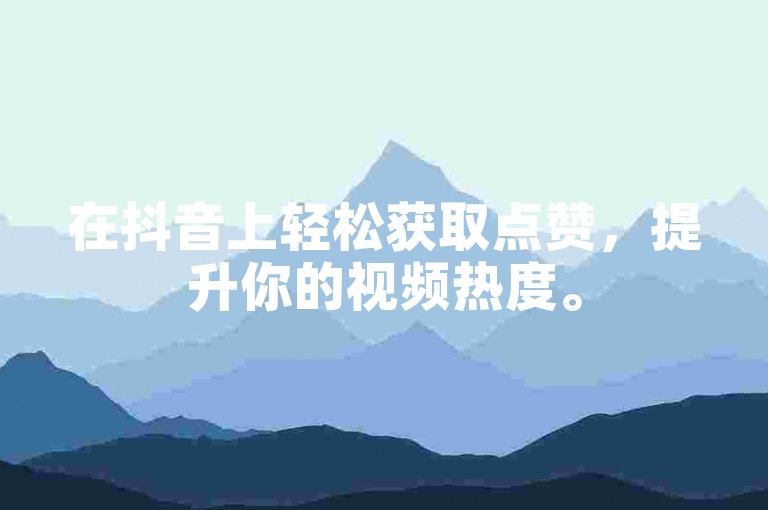 在抖音上轻松获取点赞，提升你的视频热度。