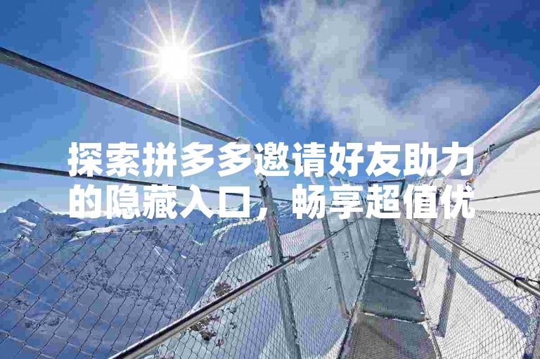 探索拼多多邀请好友助力的隐藏入口，畅享超值优惠福利。