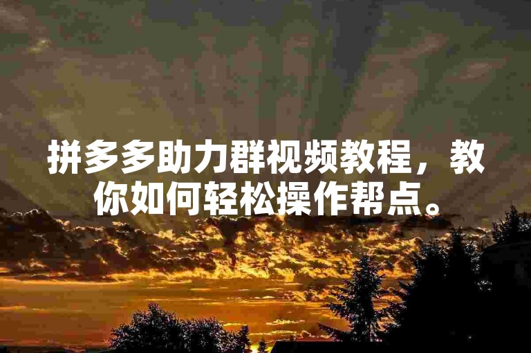 拼多多助力群视频教程，教你如何轻松操作帮点。
