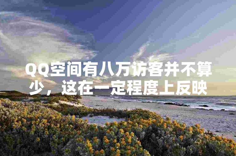 QQ空间有八万访客并不算少，这在一定程度上反映了较高的社交活跃度和内容吸引力。
