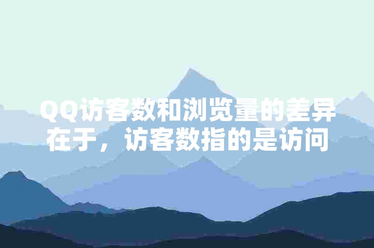 QQ访客数和浏览量的差异在于，访客数指的是访问您个人资料或空间的独立用户数量，而浏览量则是指所有页面被查看的总次数。