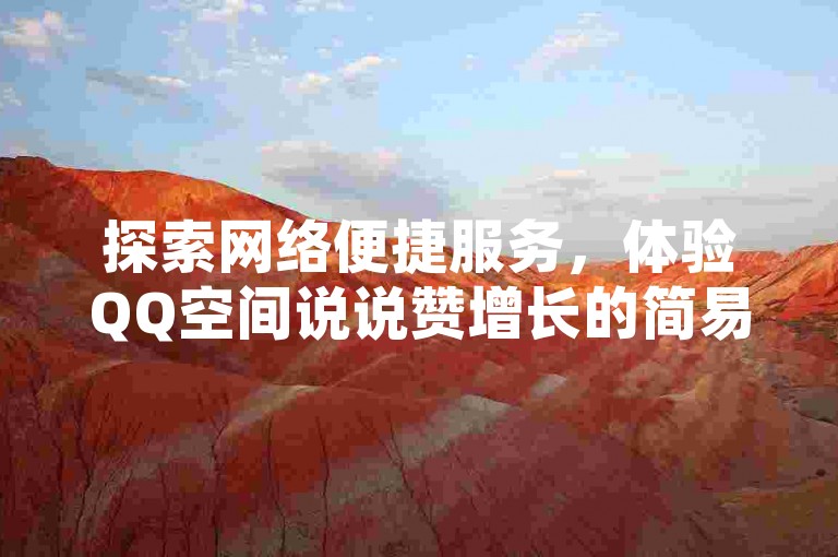 探索网络便捷服务，体验QQ空间说说赞增长的简易途径 - 玩酷网络提供自助下单解决方案。