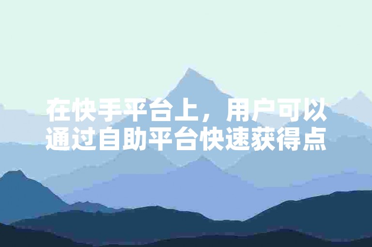 在快手平台上，用户可以通过自助平台快速获得点赞服务，其中一些服务声称提供1元换取100个赞的优惠。