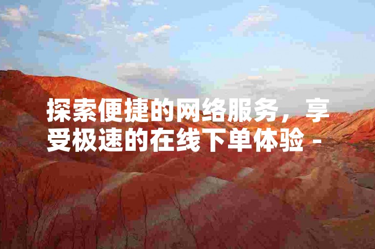 探索便捷的网络服务，享受极速的在线下单体验 - 全天候抖音业务平台，快手特惠尽在北单购买商城。