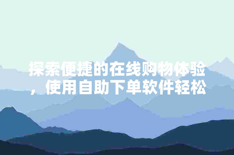 探索便捷的在线购物体验，使用自助下单软件轻松选购云商城中的特惠商品。