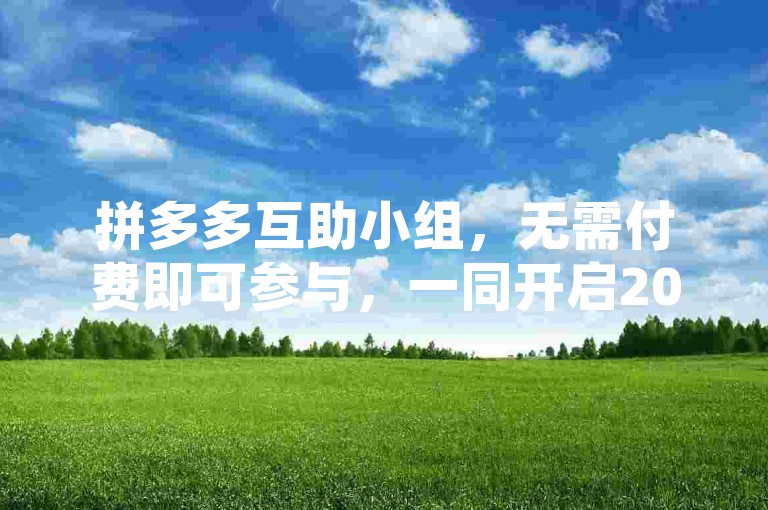 拼多多互助小组，无需付费即可参与，一同开启2024年新旅程。