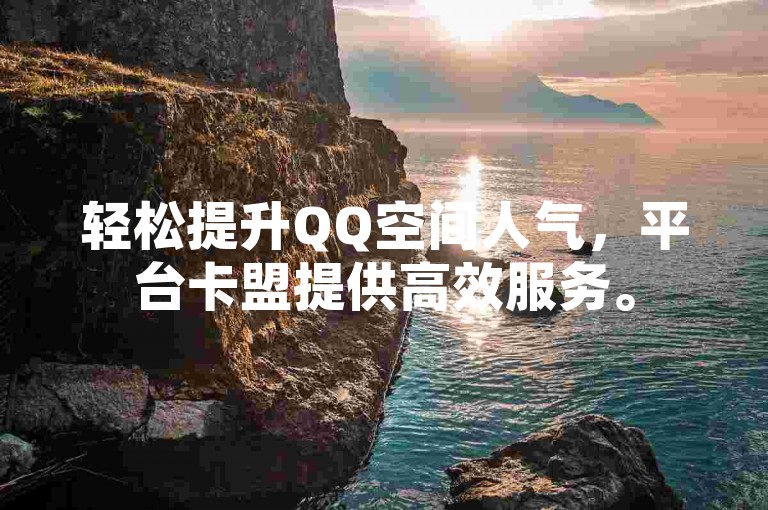 轻松提升QQ空间人气，平台卡盟提供高效服务。