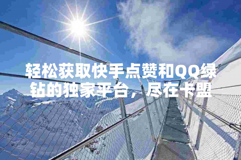 轻松获取快手点赞和QQ绿钻的独家平台，尽在卡盟小红书下单 - 探索全网领先的卡盟服务。
