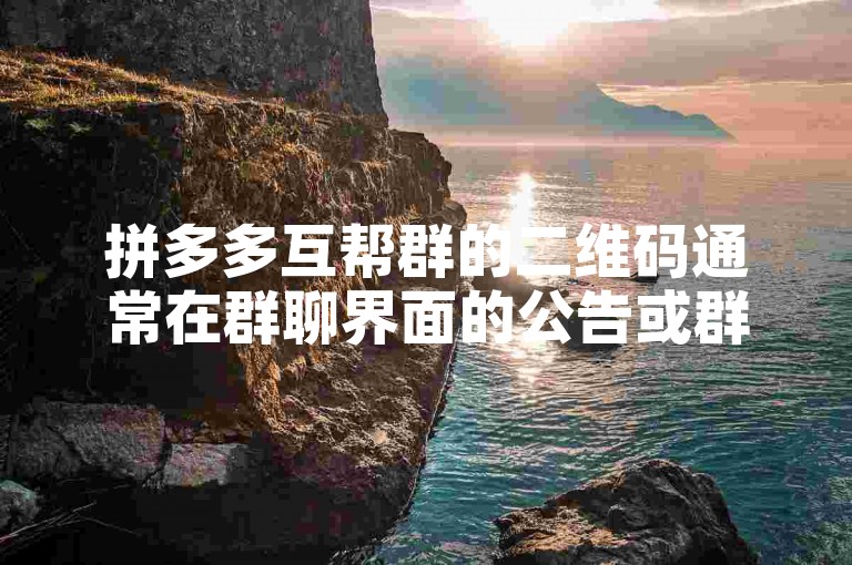 拼多多互帮群的二维码通常在群聊界面的公告或群主分享的链接中可以找到。