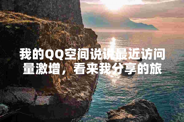 我的QQ空间说说最近访问量激增，看来我分享的旅行照片很受欢迎。