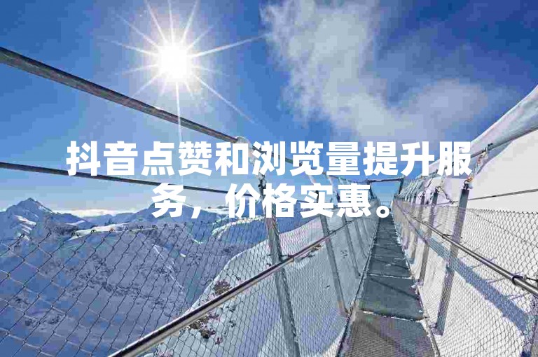 抖音点赞和浏览量提升服务，价格实惠。