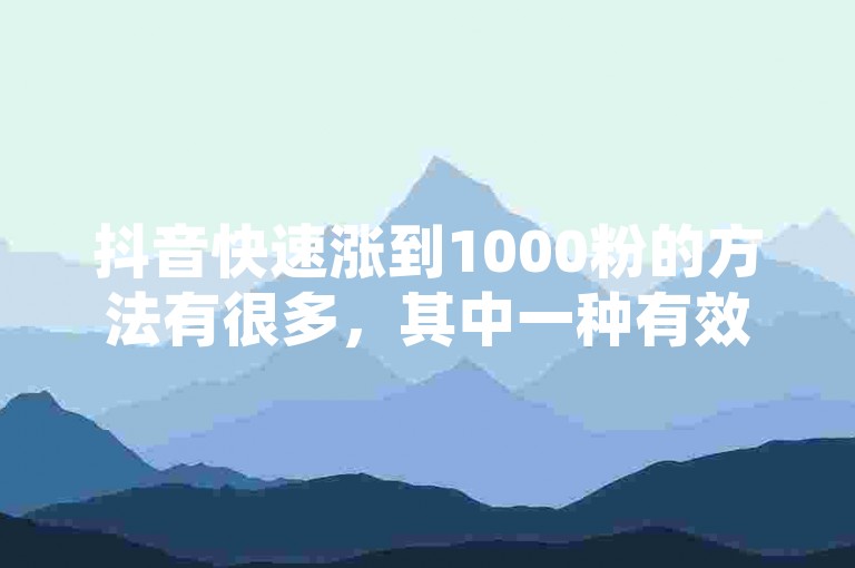 抖音快速涨到1000粉的方法有很多，其中一种有效的方法是制作高质量的内容，吸引用户关注并积极互动。