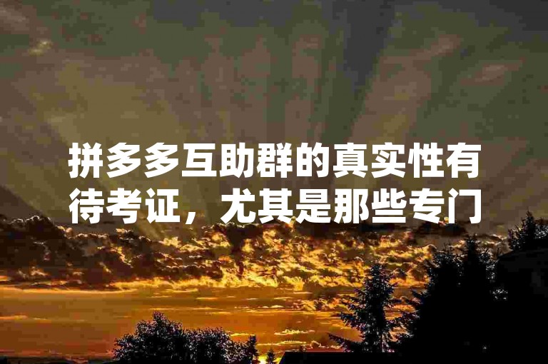 拼多多互助群的真实性有待考证，尤其是那些专门用于pdd砍价的群组。