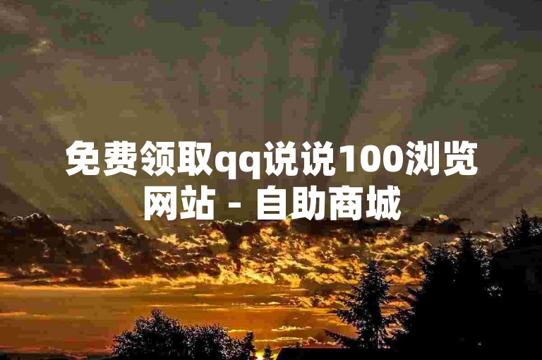 免费领取qq说说100浏览网站 - 自助商城