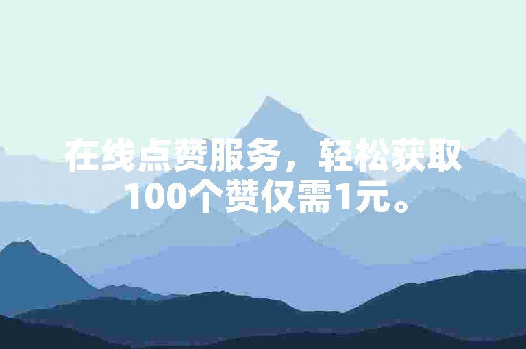 在线点赞服务，轻松获取100个赞仅需1元。