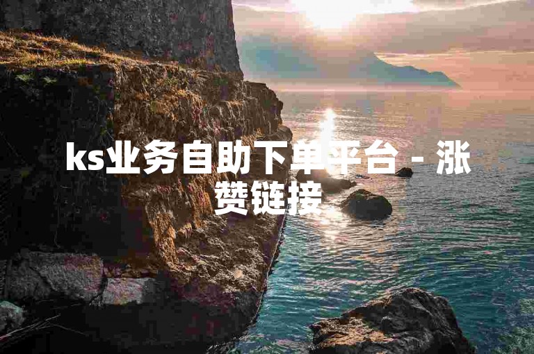 ks业务自助下单平台 - 涨赞链接