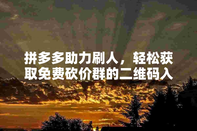 拼多多助力刷人，轻松获取免费砍价群的二维码入口。