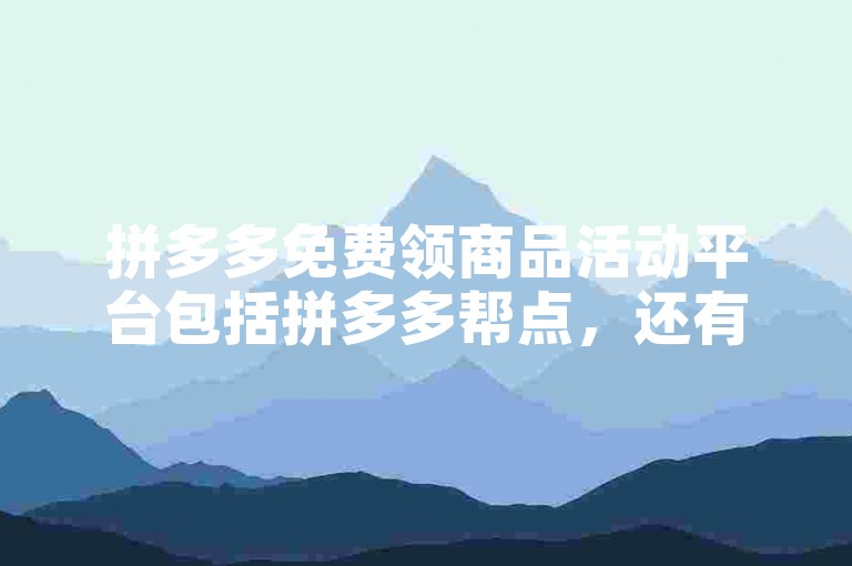 拼多多免费领商品活动平台包括拼多多帮点，还有其他类似的平台如多多互助、拼优惠等。
