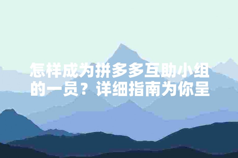 怎样成为拼多多互助小组的一员？详细指南为你呈现。