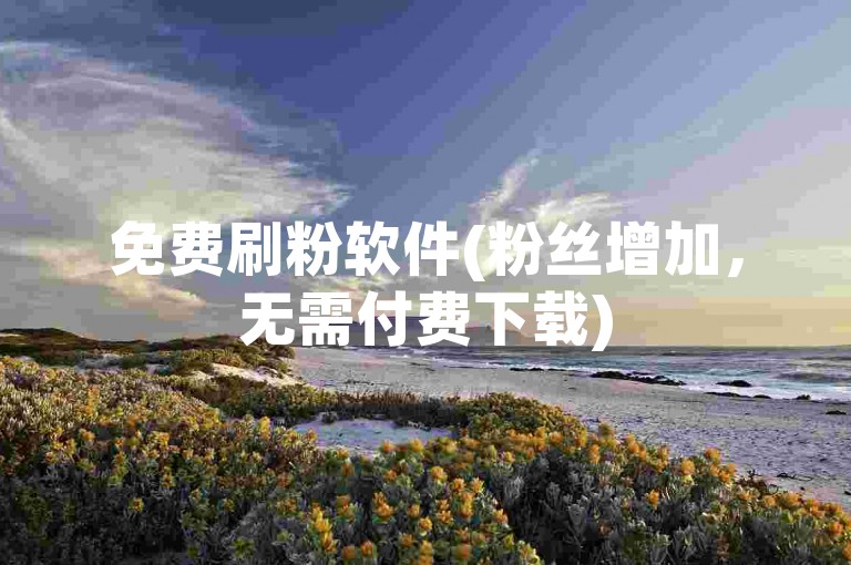 免费刷粉软件(粉丝增加，无需付费下载)