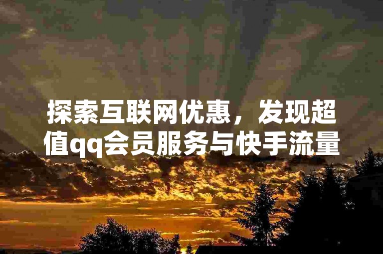 探索互联网优惠，发现超值qq会员服务与快手流量卡，尽在dy24h自助下单商城。