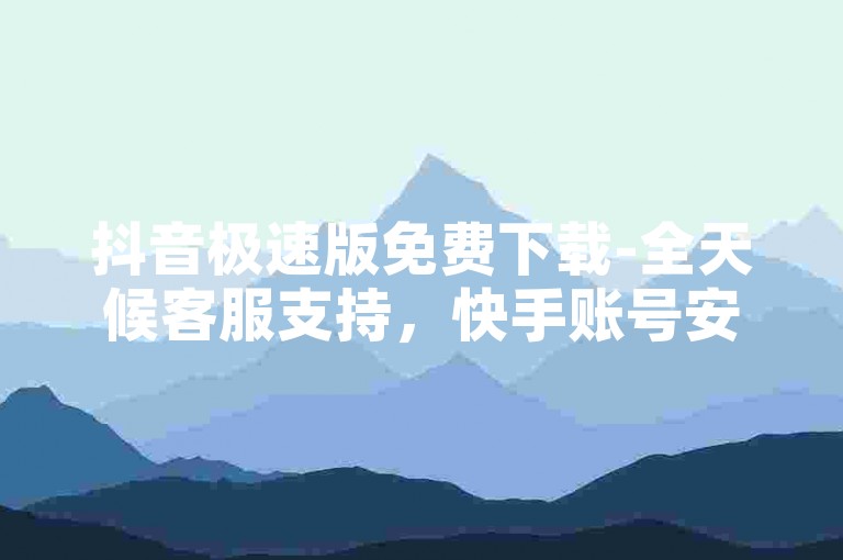 抖音极速版免费下载-全天候客服支持，快手账号安全交易。