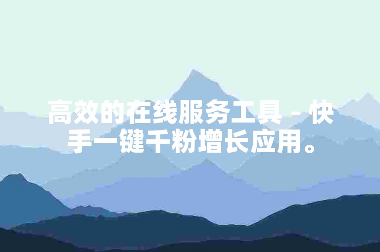 高效的在线服务工具 - 快手一键千粉增长应用。