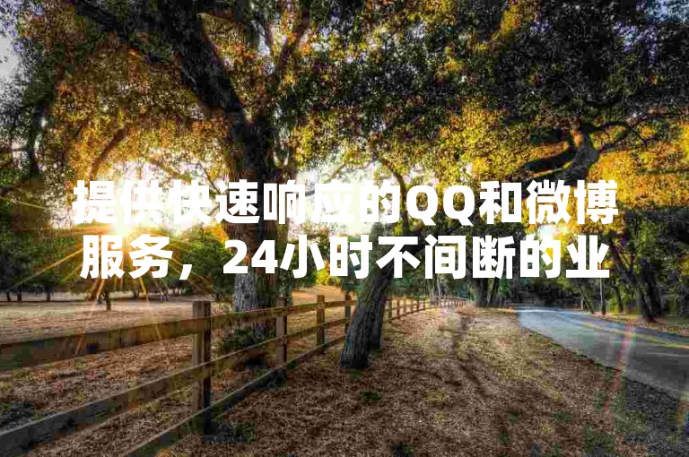 提供快速响应的QQ和微博服务，24小时不间断的业务处理平台。
