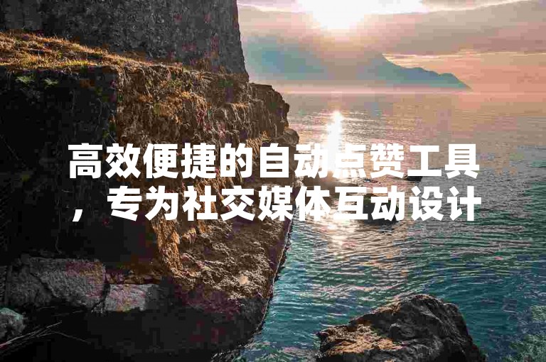 高效便捷的自动点赞工具，专为社交媒体互动设计，助力账号快速提升人气。