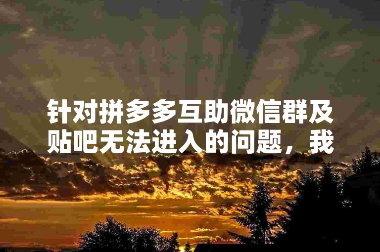 针对拼多多互助微信群及贴吧无法进入的问题，我们进行了详细的分析和解答。