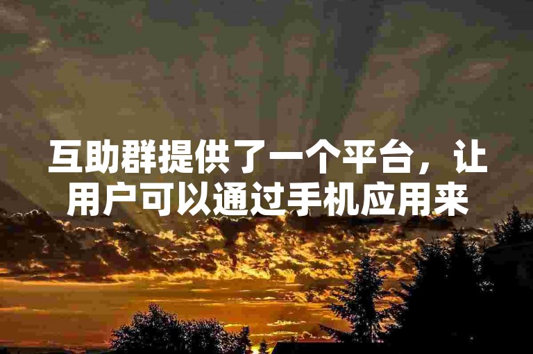 互助群提供了一个平台，让用户可以通过手机应用来提升他们社交空间的人气，同时还能找到提供免费资源的卡盟网站。