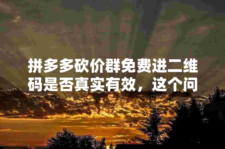 拼多多砍价群免费进二维码是否真实有效，这个问题在知乎上引发了广泛讨论，许多人都在询问关于{pdd助力网站}的可靠性。