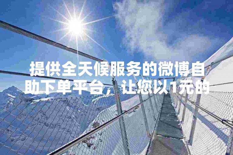 提供全天候服务的微博自助下单平台，让您以1元的价格快速获得快手上的1000个赞。
