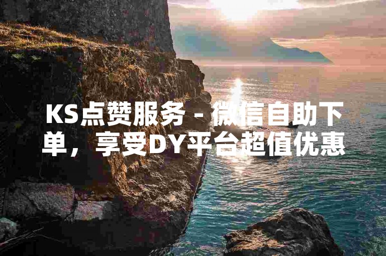 KS点赞服务 - 微信自助下单，享受DY平台超值优惠。