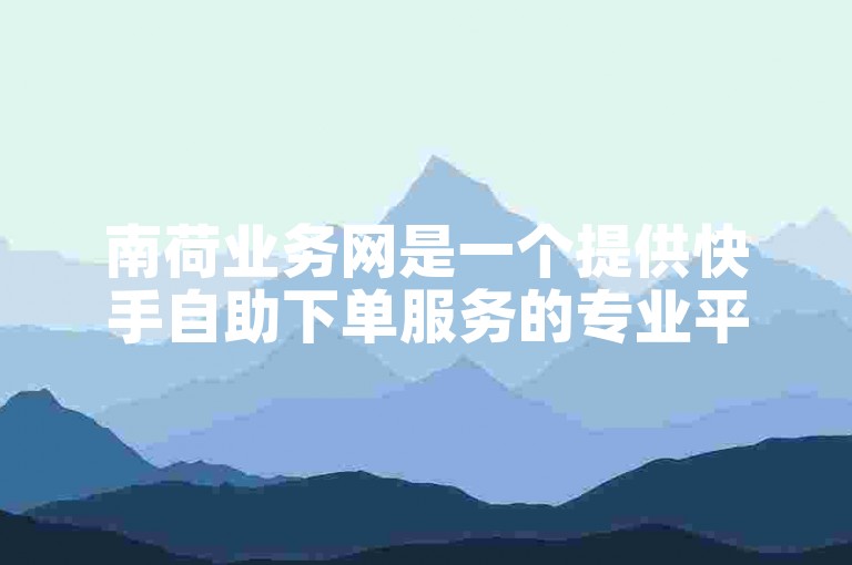 南荷业务网是一个提供快手自助下单服务的专业平台。