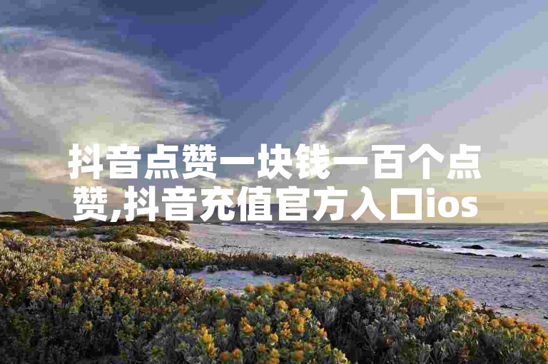 抖音点赞一块钱一百个点赞,抖音充值官方入口ios - 快手热门助手下载安装 - 24小时自助点赞下单网站。