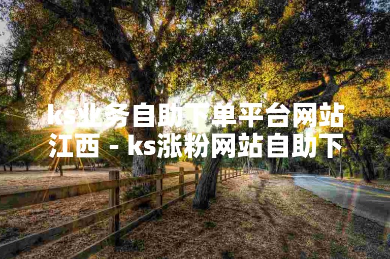 ks业务自助下单平台网站江西 - ks涨粉网站自助下单，为您提供便捷的服务体验。