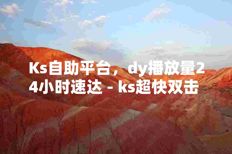 Ks自助平台，dy播放量24小时速达 - ks超快双击 - qq点赞充值通道震撼开启！