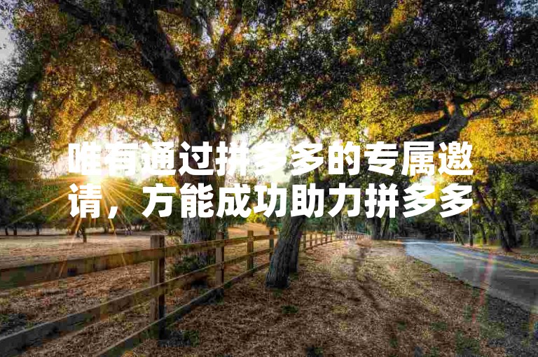 唯有通过拼多多的专属邀请，方能成功助力拼多多砍价软件。