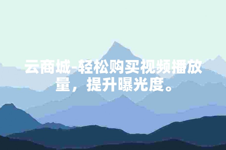 云商城-轻松购买视频播放量，提升曝光度。